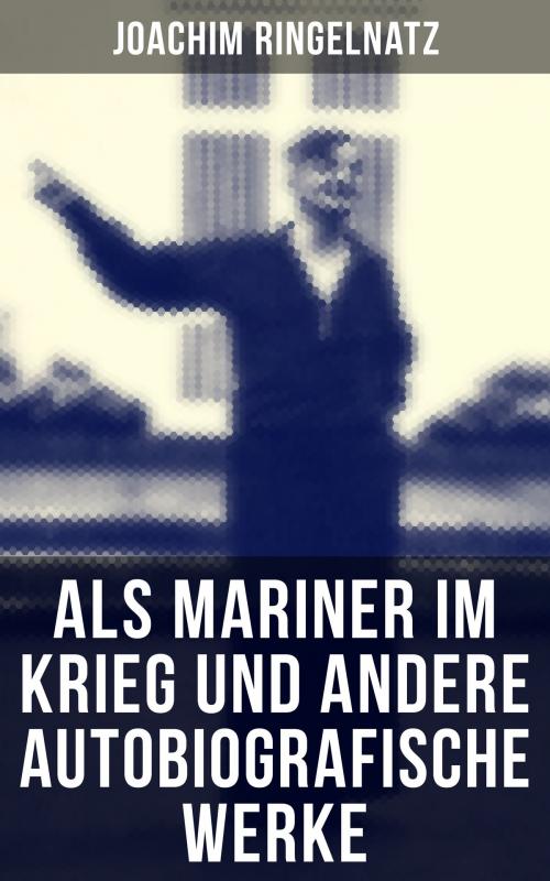 Cover of the book Als Mariner im Krieg und andere autobiografische Werke by Joachim Ringelnatz, Musaicum Books