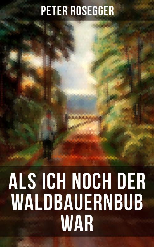 Cover of the book Als ich noch der Waldbauernbub war by Peter Rosegger, Musaicum Books