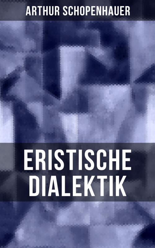 Cover of the book Arthur Schopenhauer: Eristische Dialektik by Arthur Schopenhauer, Musaicum Books