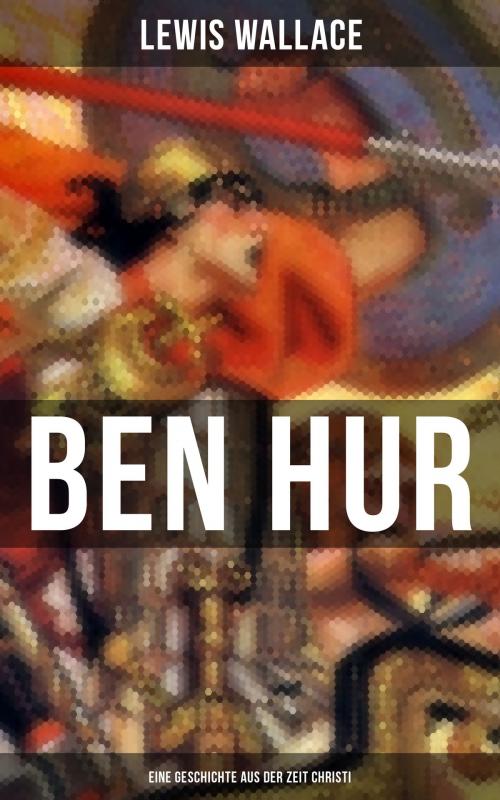Cover of the book Ben Hur: Eine Geschichte aus der Zeit Christi by Lewis Wallace, Musaicum Books