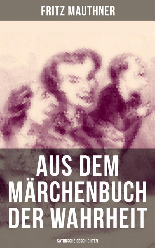 Cover of the book Aus dem Märchenbuch der Wahrheit (Satirische Geschichten) by Fritz Mauthner, Musaicum Books