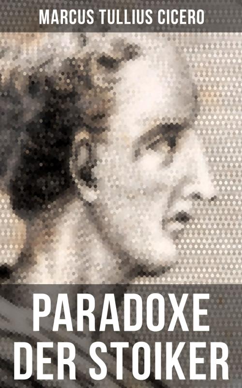 Cover of the book Cicero: Paradoxe der Stoiker by Marcus Tullius Cicero, Musaicum Books