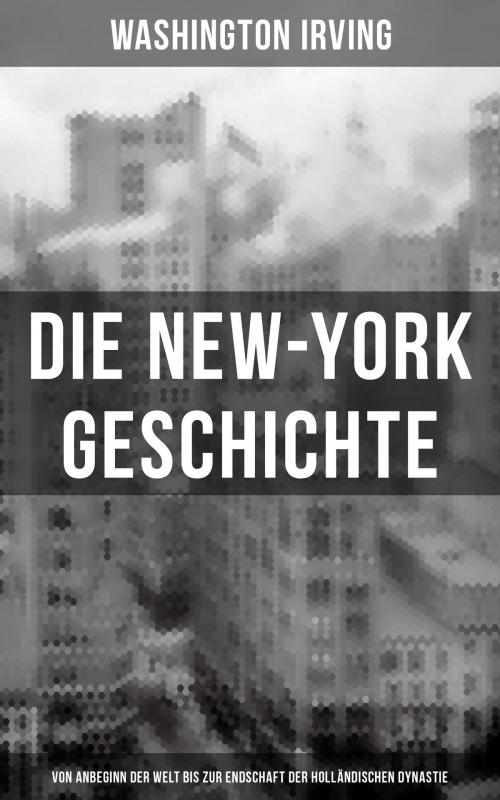 Cover of the book Die New-York Geschichte (Von Anbeginn der Welt bis zur Endschaft der holländischen Dynastie) by Washington Irving, Musaicum Books