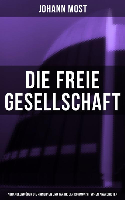 Cover of the book Die freie Gesellschaft (Abhandlung über die Prinzipien und Taktik der kommunistischen Anarchisten) by Johann Most, Musaicum Books