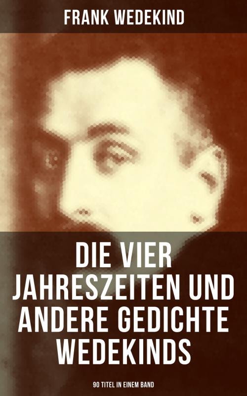 Cover of the book Die vier Jahreszeiten und andere Gedichte Wedekinds (90 Titel in einem Band) by Frank Wedekind, Musaicum Books