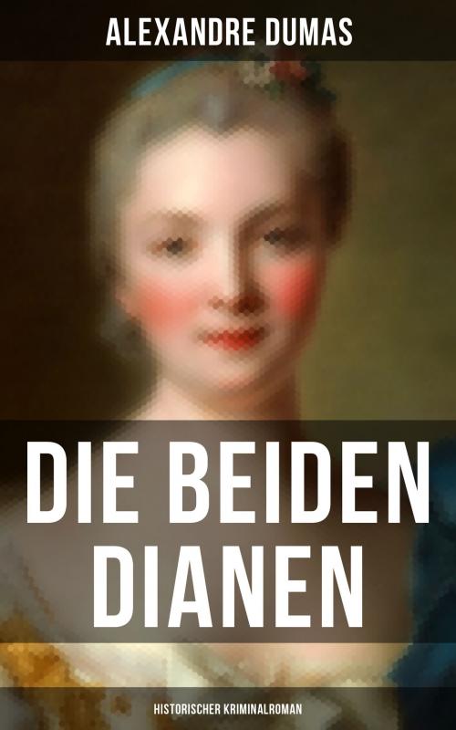Cover of the book Die beiden Dianen: Historischer Kriminalroman by Alexandre Dumas, Musaicum Books