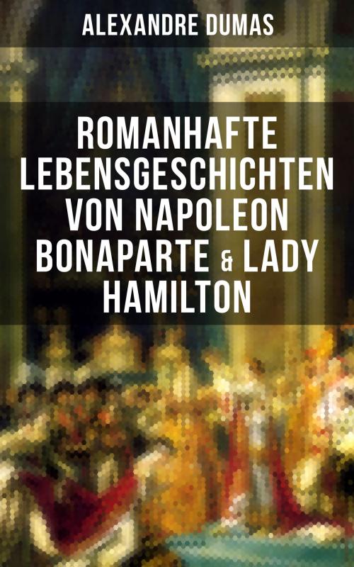 Cover of the book Romanhafte Lebensgeschichten von Napoleon Bonaparte & Lady Hamilton by Alexandre Dumas, Musaicum Books