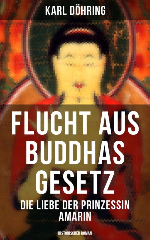Cover of the book Flucht aus Buddhas Gesetz - Die Liebe der Prinzessin Amarin (Historischer Roman) by Karl Döhring, Ravi Ravendro, Musaicum Books