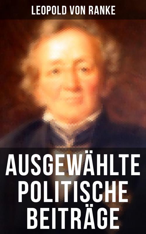 Cover of the book Ausgewählte politische Beiträge by Leopold von Ranke, Musaicum Books