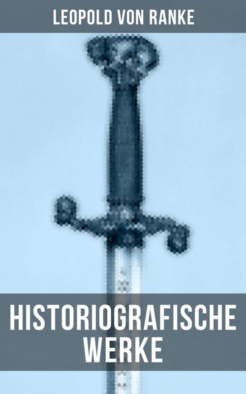 Cover of the book Leopold von Ranke: Historiografische Werke by Leopold von Ranke, Musaicum Books