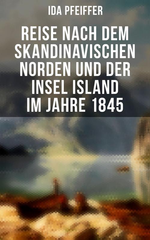 Cover of the book Reise nach dem skandinavischen Norden und der Insel Island im Jahre 1845 by Ida Pfeiffer, Musaicum Books