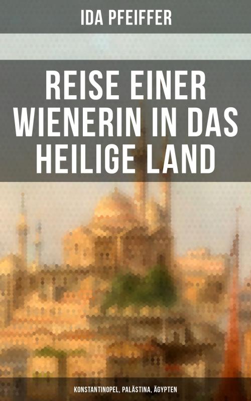 Cover of the book Reise einer Wienerin in das Heilige Land - Konstantinopel, Palästina, Ägypten by Ida Pfeiffer, Musaicum Books