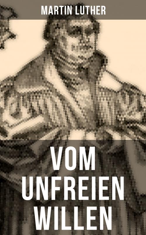 Cover of the book Vom unfreien Willen by Martin Luther, Musaicum Books