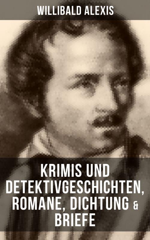 Cover of the book Willibald Alexis: Krimis und Detektivgeschichten, Romane, Dichtung & Briefe by Willibald Alexis, Musaicum Books