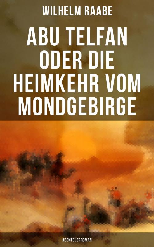 Cover of the book Abu Telfan oder Die Heimkehr vom Mondgebirge: Abenteuerroman by Wilhelm Raabe, Musaicum Books