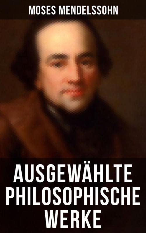Cover of the book Ausgewählte philosophische Werke von Moses Mendelssohn by Moses Mendelssohn, Musaicum Books