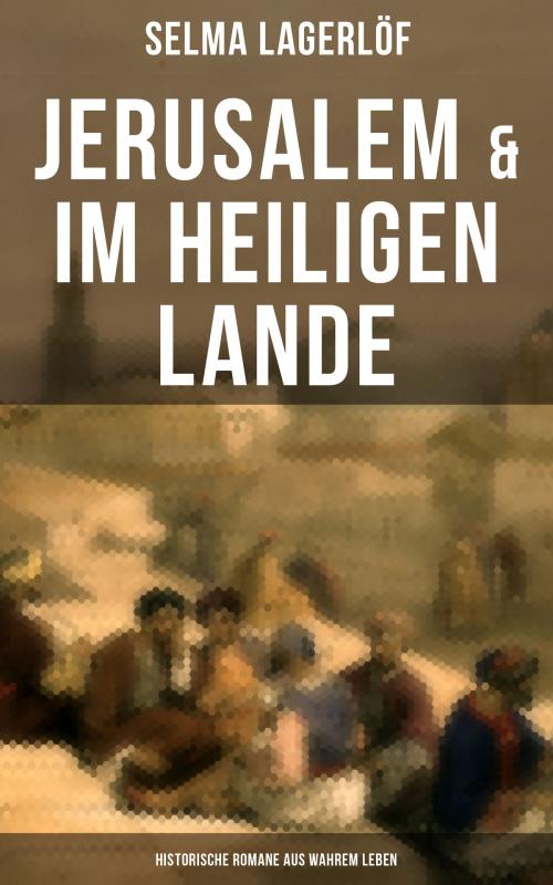 Cover of the book Jerusalem & Im heiligen Lande - Historische Romane aus wahrem Leben by Selma Lagerlöf, Musaicum Books