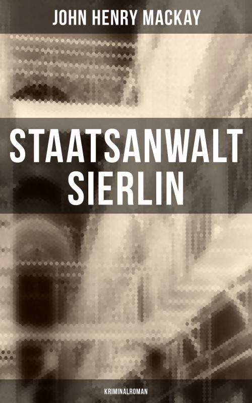 Cover of the book Staatsanwalt Sierlin: Kriminalroman by John Henry Mackay, Musaicum Books