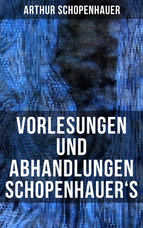 Cover of the book Vorlesungen und Abhandlungen Schopenhauer's by Arthur Schopenhauer, Musaicum Books