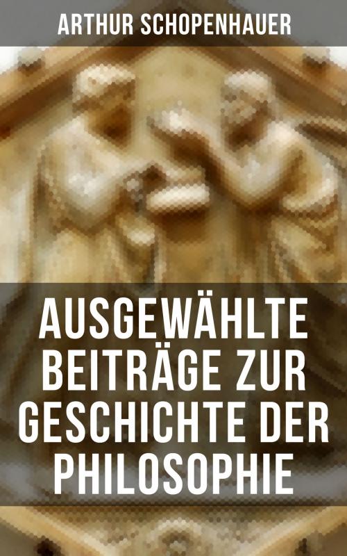 Cover of the book Arthur Schopenhauer: Ausgewählte Beiträge zur Geschichte der Philosophie by Arthur Schopenhauer, Musaicum Books