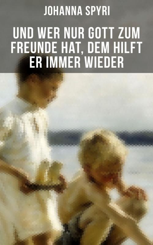 Cover of the book Und wer nur Gott zum Freunde hat, dem hilft er immer wieder by Johanna Spyri, Musaicum Books