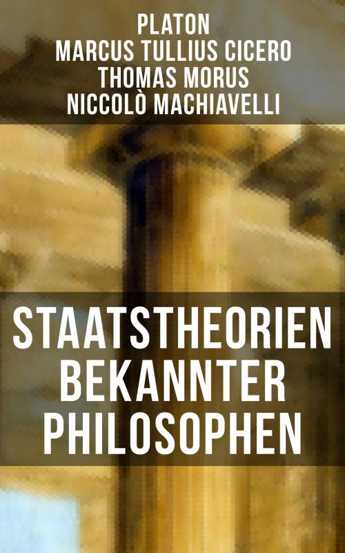 Cover of the book Staatstheorien bekannter Philosophen by Platon, Marcus Tullius Cicero, Thomas Morus, Niccolò Machiavelli, Musaicum Books