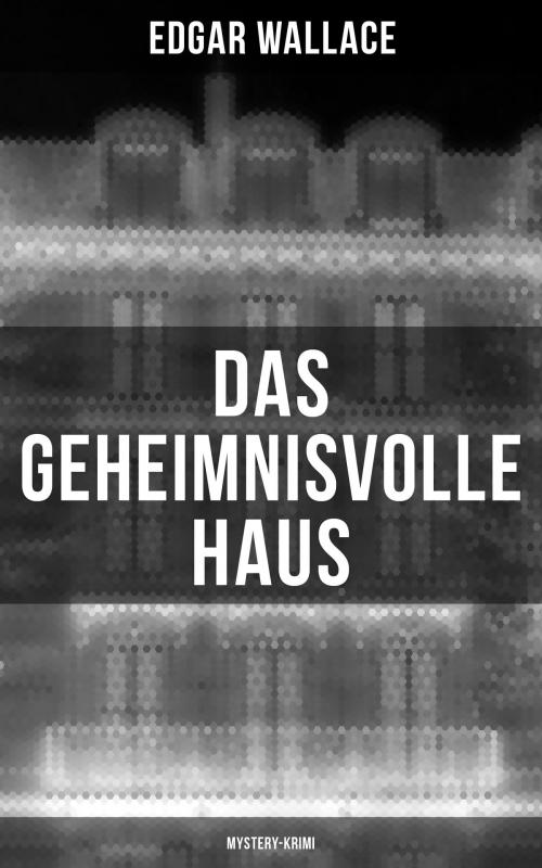 Cover of the book Das geheimnisvolle Haus: Mystery-Krimi by Edgar Wallace, Musaicum Books