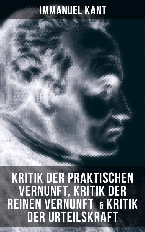 Cover of the book Immanuel Kant: Kritik der praktischen Vernunft, Kritik der reinen Vernunft & Kritik der Urteilskraft by Immanuel Kant, Musaicum Books