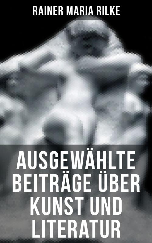 Cover of the book Ausgewählte Beiträge über Kunst und Literatur by Rainer Maria Rilke, Musaicum Books