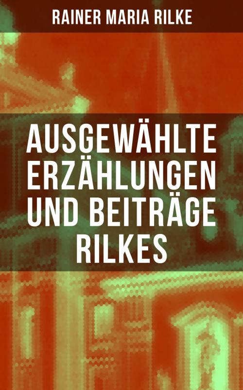 Cover of the book Ausgewählte Erzählungen und Beiträge Rilkes by Rainer Maria Rilke, Musaicum Books