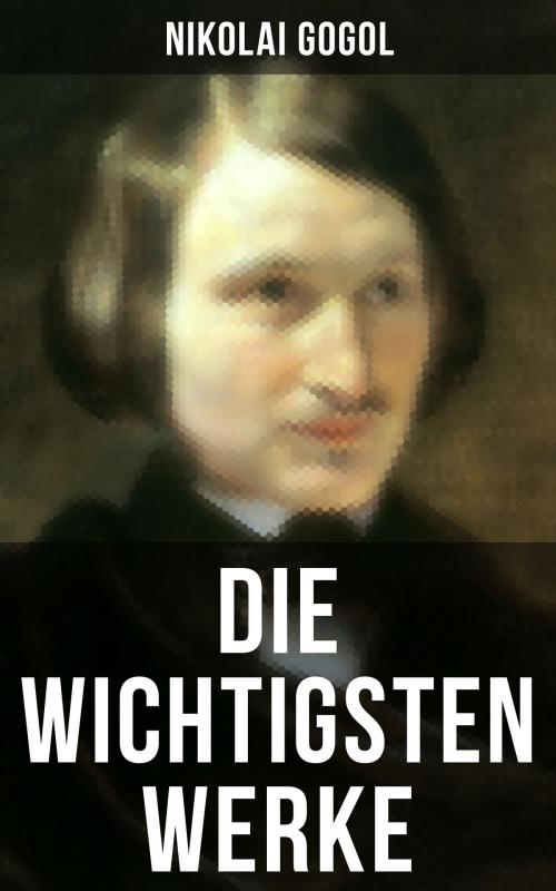 Cover of the book Die wichtigsten Werke von Nikolai Gogol by Nikolai Gogol, Musaicum Books