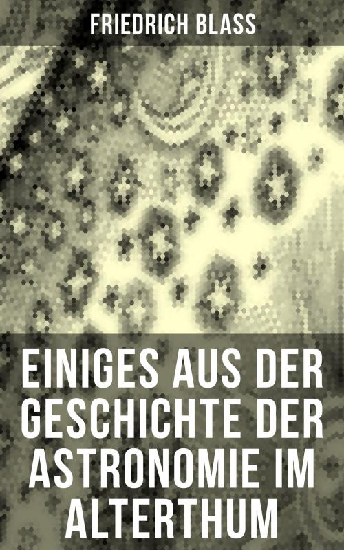 Cover of the book Einiges aus der Geschichte der Astronomie im Alterthum by Friedrich Blass, Musaicum Books
