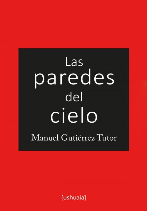 Cover of the book Las paredes del cielo by Manuel Gutiérrez Tutor, Ushuaia Ediciones
