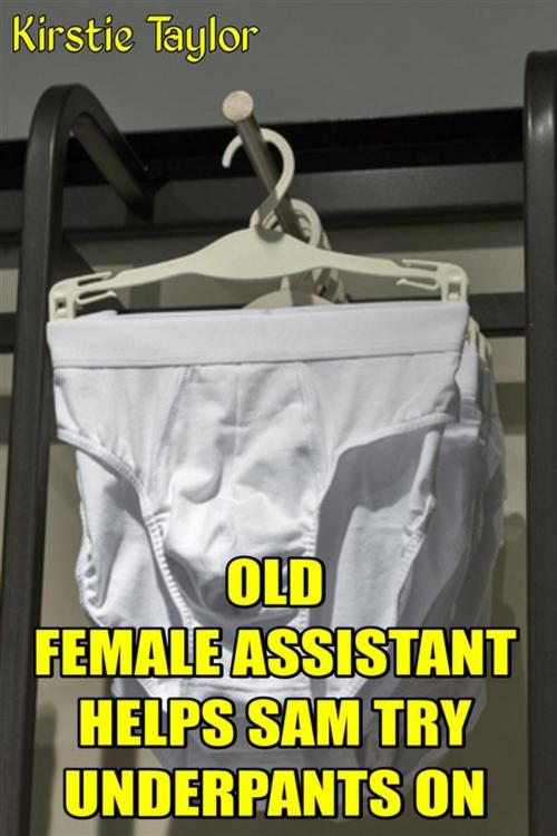 Cover of the book Old Female Assistant Helps Sam Try Underpants On by Kirstie Taylor, Kirstie Taylor