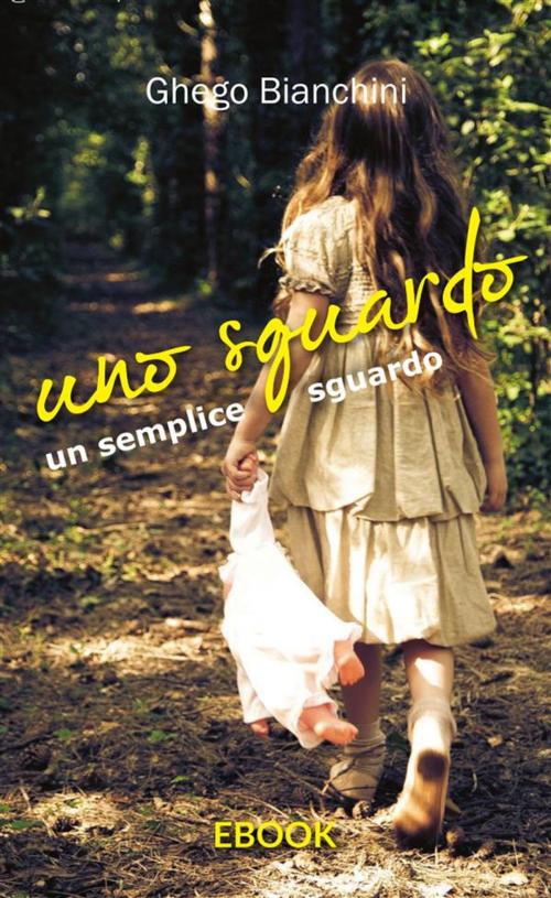 Cover of the book Uno sguardo un semplice sguardo by Ghego Bianchini, Publisher s13825
