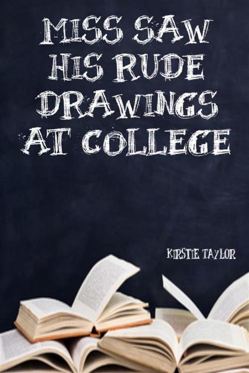 Cover of the book Miss Saw His Rude Drawings At College by Kirstie Taylor, Kirstie Taylor