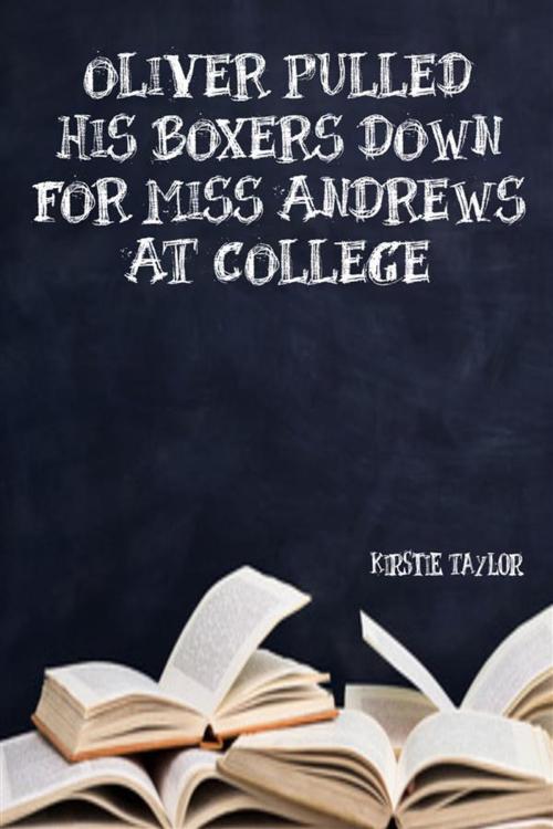 Cover of the book Oliver Pulled His Boxers Down For Miss Andrews At College by Kirstie Taylor, Kirstie Taylor