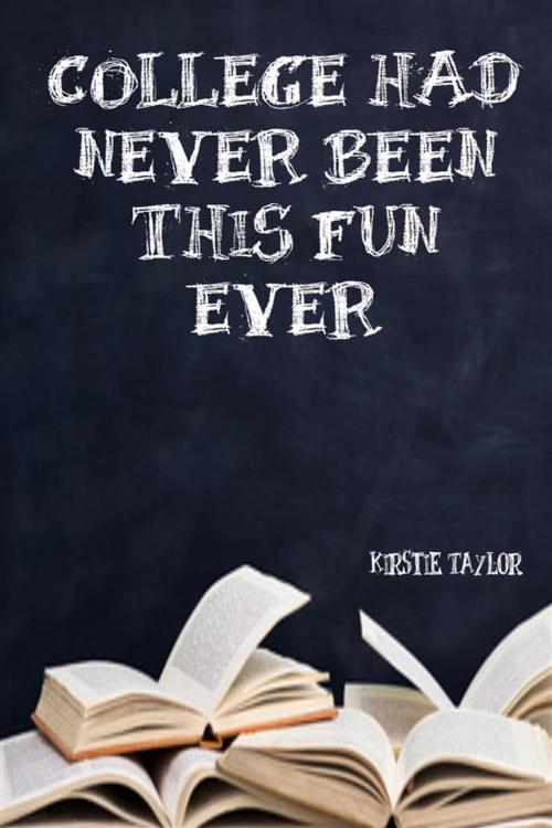 Cover of the book College Had Never Been This Fun Ever by Kirstie Taylor, Kirstie Taylor