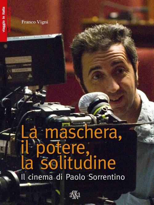 Cover of the book La maschera, il potere, la solitudine. Il cinema di Paolo Sorrentino by Franco Vigni, Aska Edizioni