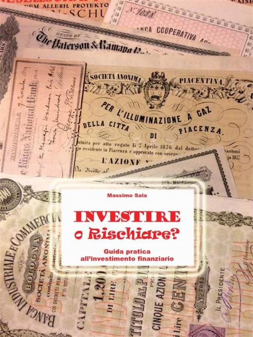 Cover of the book Investire o Rischiare - Guida pratica all'investimento finanziario by Massimo Sala, Youcanprint
