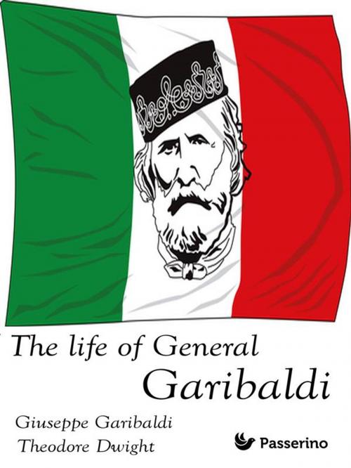 Cover of the book The Life of General Garibaldi by Theodore Dwight, Giuseppe Garibaldi, Passerino Editore