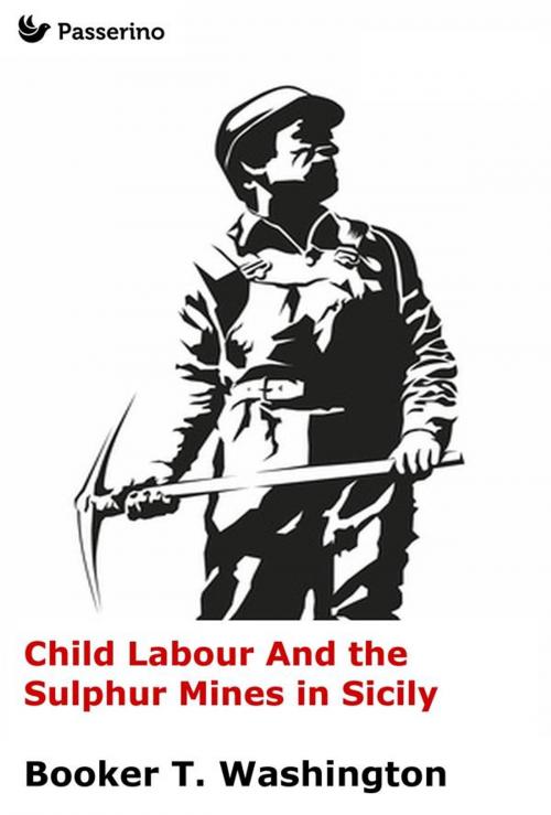Cover of the book Child Labour And the Sulphur Mines in Sicily by Booker Taliaferro Washington, Passerino Editore