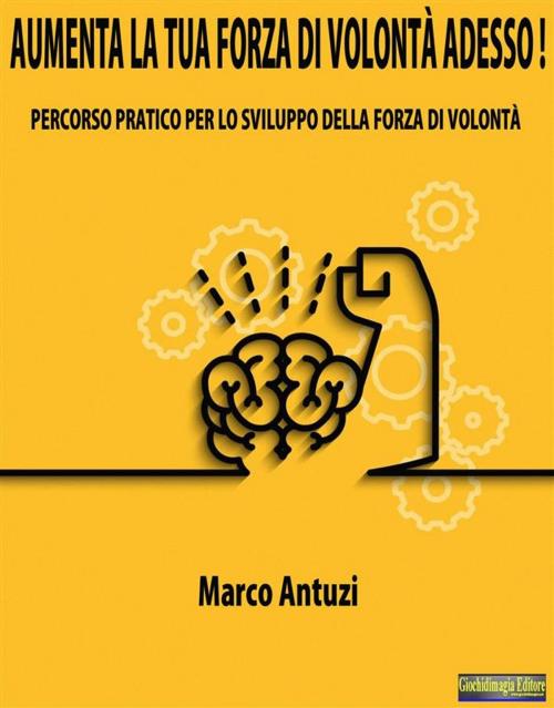 Cover of the book Aumenta la tua forza di volontà adesso! by Marco Antuzi, Giochidimagia Editore
