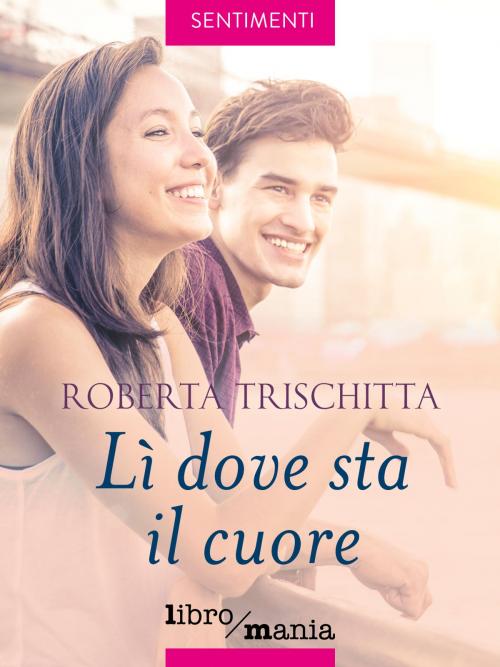 Cover of the book Lì dove sta il cuore by Roberta Trischitta, Libromania