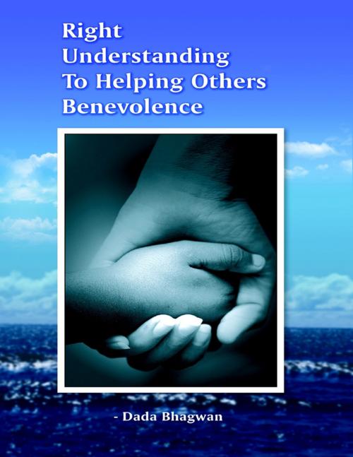 Cover of the book Right Understanding to Helping Others Benevolence by Dada Bhagwan, Dada Bhagwan Aradhana Trust