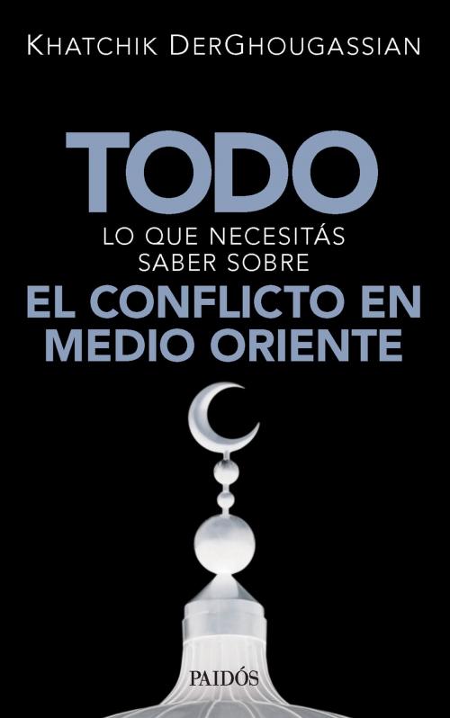 Cover of the book Todo lo que necesitás saber sobre el conflicto en Medio Oriente by Khatchik Derghougassian, Grupo Planeta - Argentina
