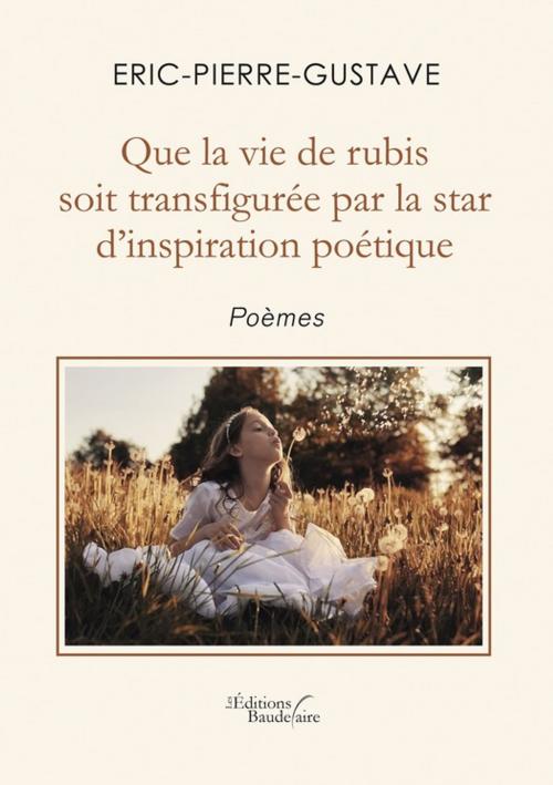 Cover of the book Que la vie de rubis soit transfigurée par la star d'inspiration poétique by Eric-Pierre-Gustave, Éditions Baudelaire