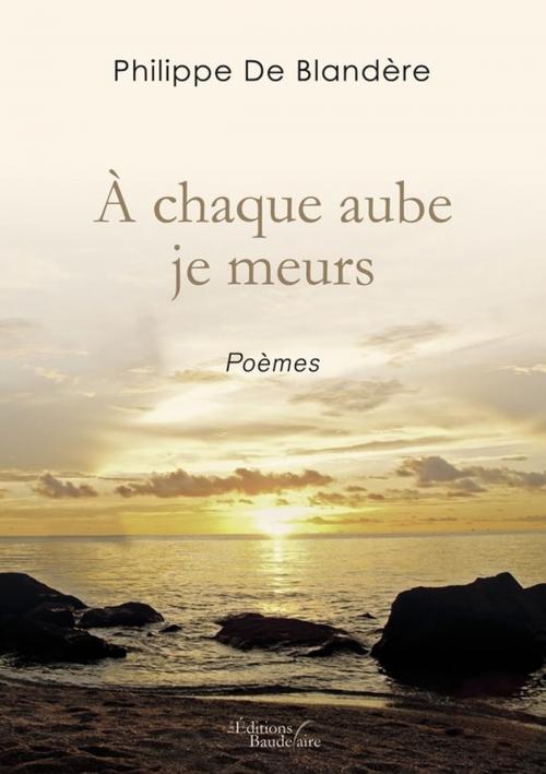 Cover of the book À chaque aube je meurs by Philippe DE BLANDÈRE, Éditions Baudelaire