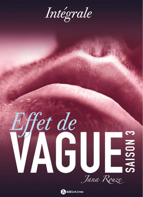 Cover of the book Effet de vague, saison 3 - intégrale by Jana Rouze, Addictives – Luv