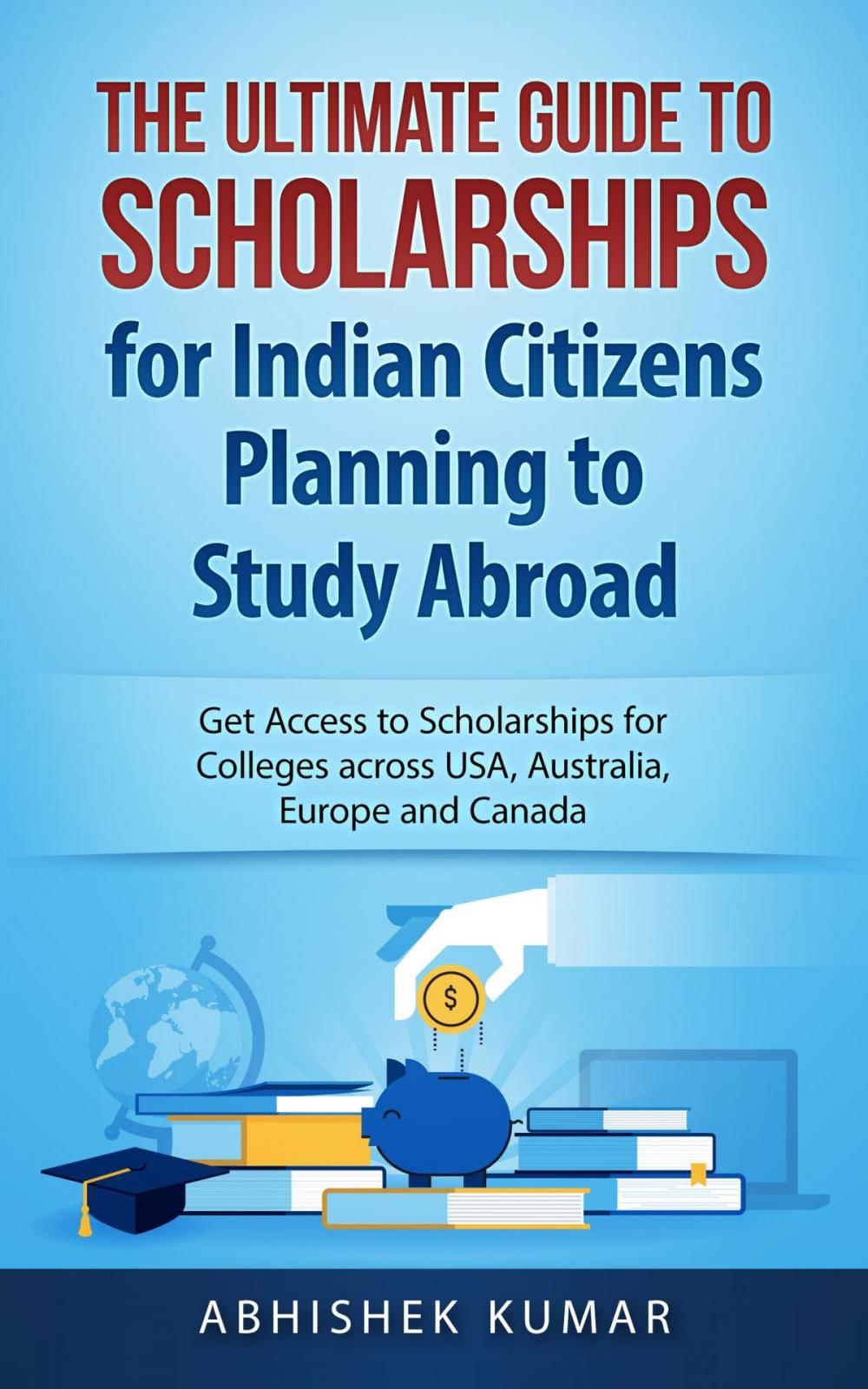 Big bigCover of The Ultimate Guide to Scholarships for Indian Citizens Planning to Study Abroad